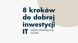 8 kroków do dobrej inwestycji w IT, czyli system informatyczny na lata